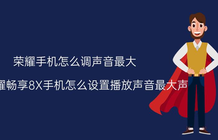 荣耀手机怎么调声音最大 安卓荣耀畅享8X手机怎么设置播放声音最大声？